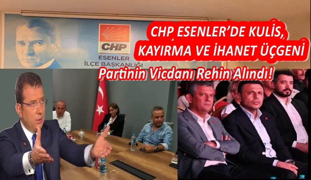 CHP ESENLER’DE KULİS, KAYIRMA VE İHANET ÜÇGENİ