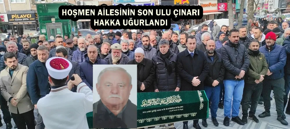 HOŞMEN AİLESİNİN SON ULU ÇINARI HAKKA UĞURLANDI