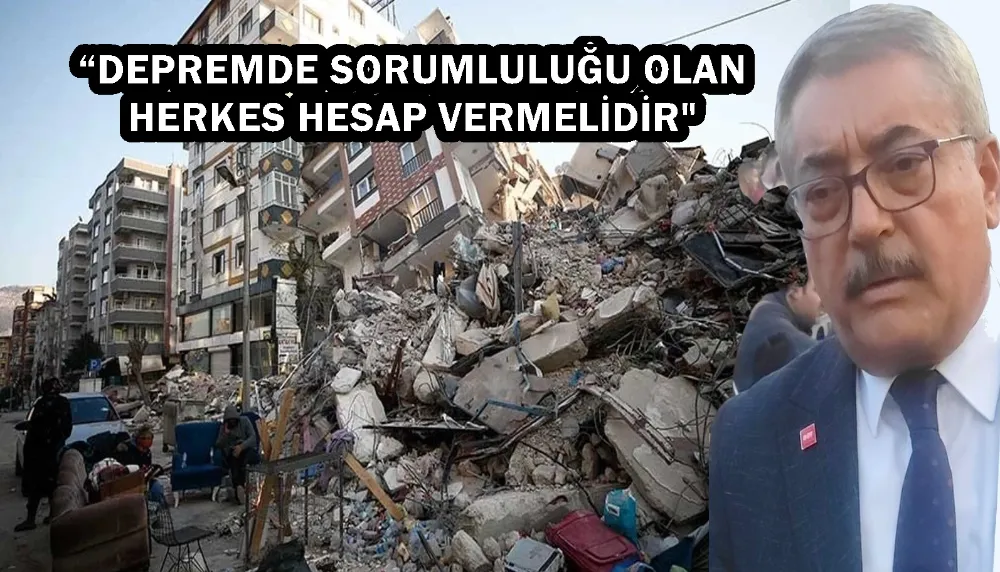 “DEPREMDE SORUMLULUĞU OLAN HERKES HESAP VERMELİDİR