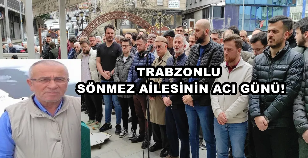TRABZONLU SÖNMEZ AİLESİNİN ACI GÜNÜ!