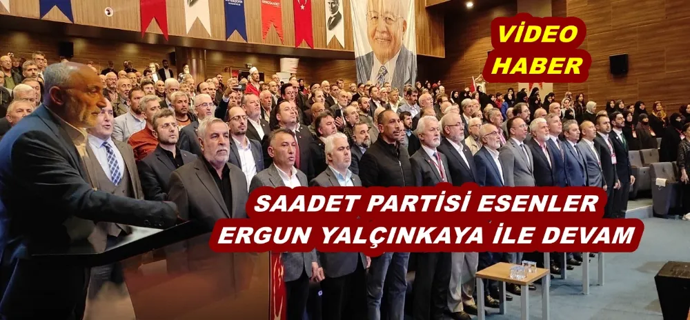 SAADET PARTİSİ ESENLER ERGUN YALÇINKAYA İLE DEVAM