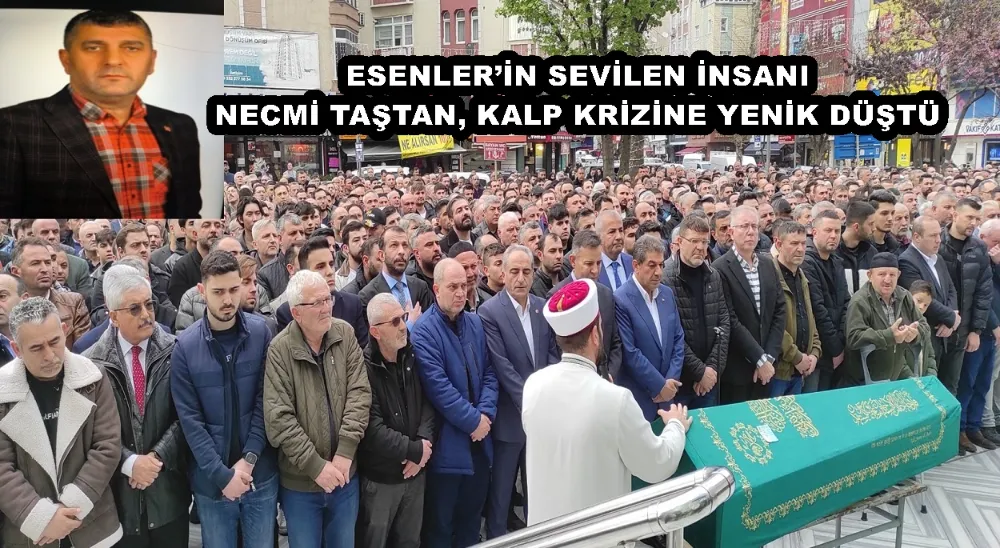 ESENLER’İN SEVİLEN İNSANI NECMİ TAŞTAN, KALP KRİZİNE YENİK DÜŞTÜ