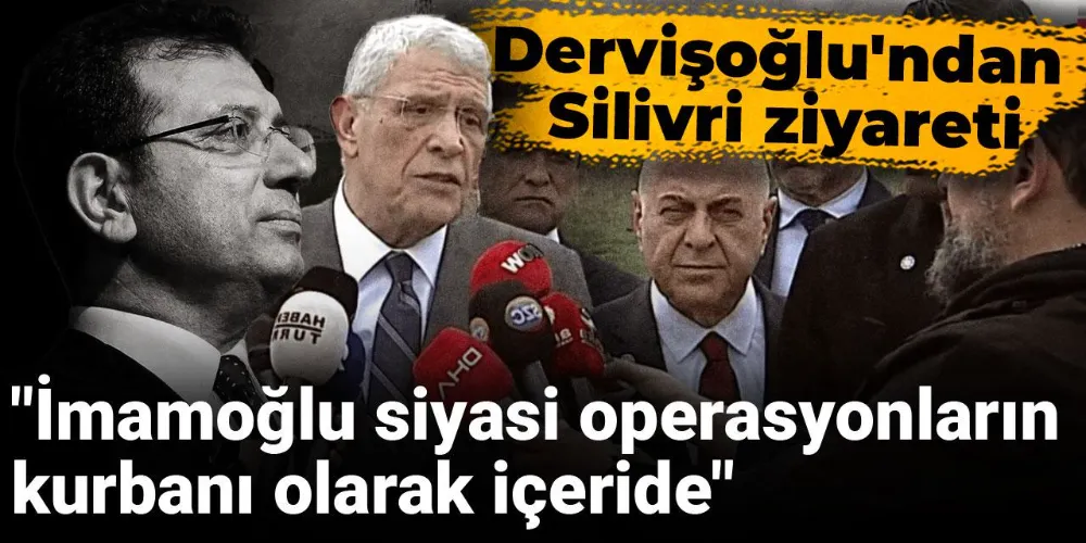 Dervişoğlu: İmamoğlu siyasi operasyonların kurbanı olarak içeride