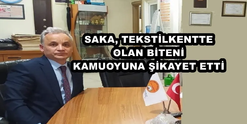 SAKA, TEKSTİLKENTTE OLAN BİTENİ KAMUOYUNA ŞİKAYET ETTİ