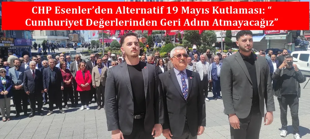 CHP Esenler’den Alternatif 19 Mayıs Kutlaması: “Cumhuriyet Değerlerinden Geri Adım Atmayacağız”