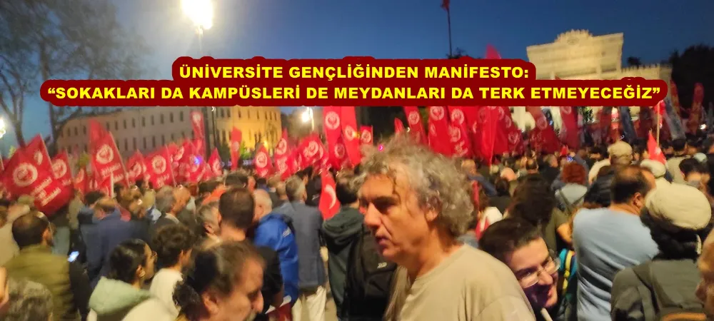 ÜNİVERSİTE GENÇLİĞİNDEN MANİFESTO: “SOKAKLARI DA KAMPÜSLERİ DE MEYDANLARI DA TERK ETMEYECEĞİZ”