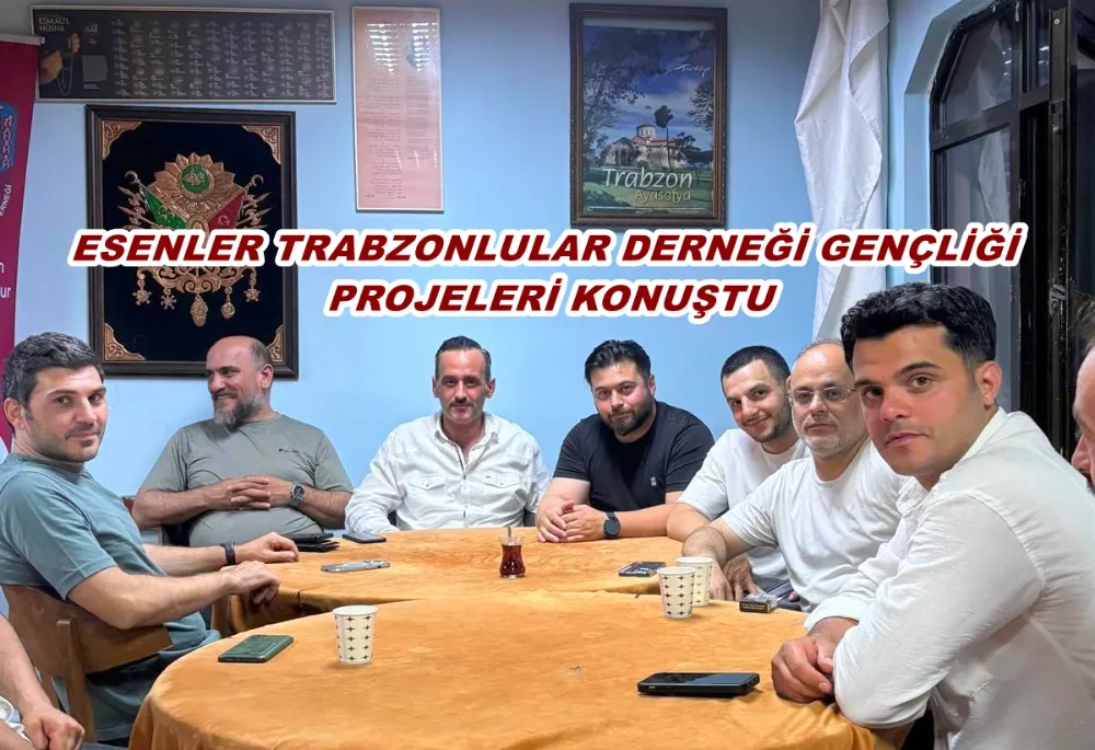 ESENLER TRABZONLULAR DERNEĞİ GENÇLİĞİ PROJELERİ KONUŞTU