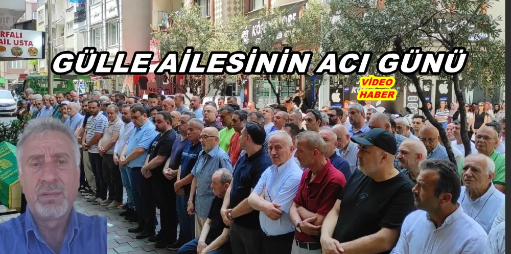 GÜLLE AİLESİNİN ACI GÜNÜ
