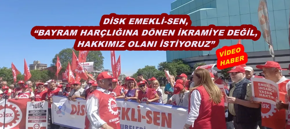 DİSK EMEKLİ-SEN,  “BAYRAM HARÇLIĞINA DÖNEN İKRAMİYE DEĞİL, HAKKIMIZ OLANI İSTİYORUZ”