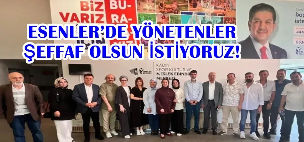 ESENLER’DE YÖNETENLER ŞEFFAF OLSUN İSTİYORUZ!