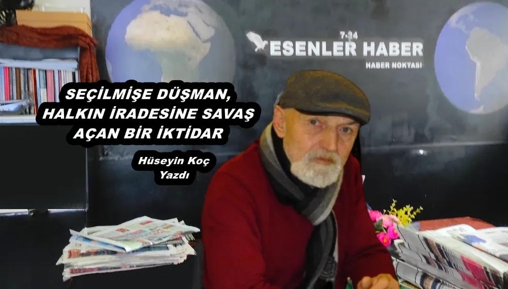 SEÇİLMİŞE DÜŞMAN, HALKIN İRADESİNE SAVAŞ AÇAN BİR İKTİDAR
