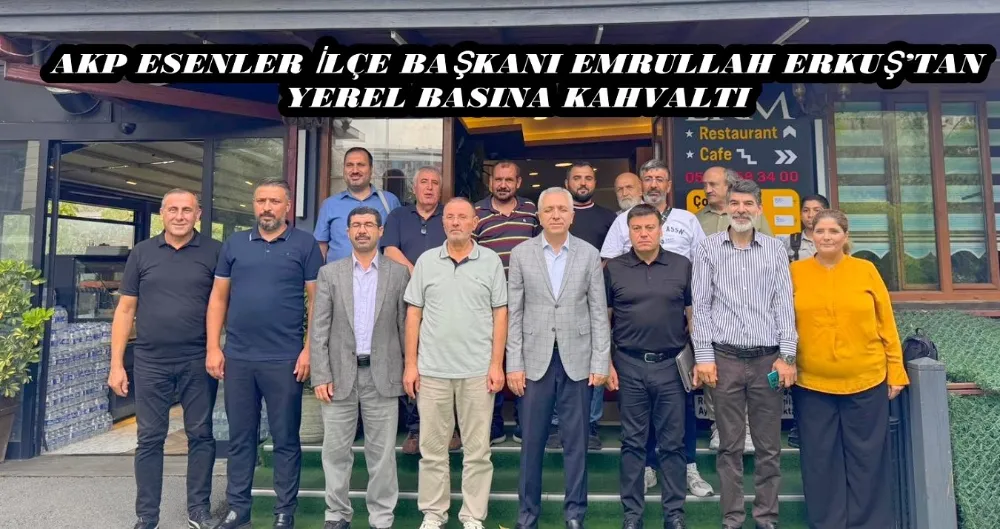 AKP ESENLER İLÇE BAŞKANI EMRULLAH ERKUŞ’TAN YEREL BASINA KAHVALTI 