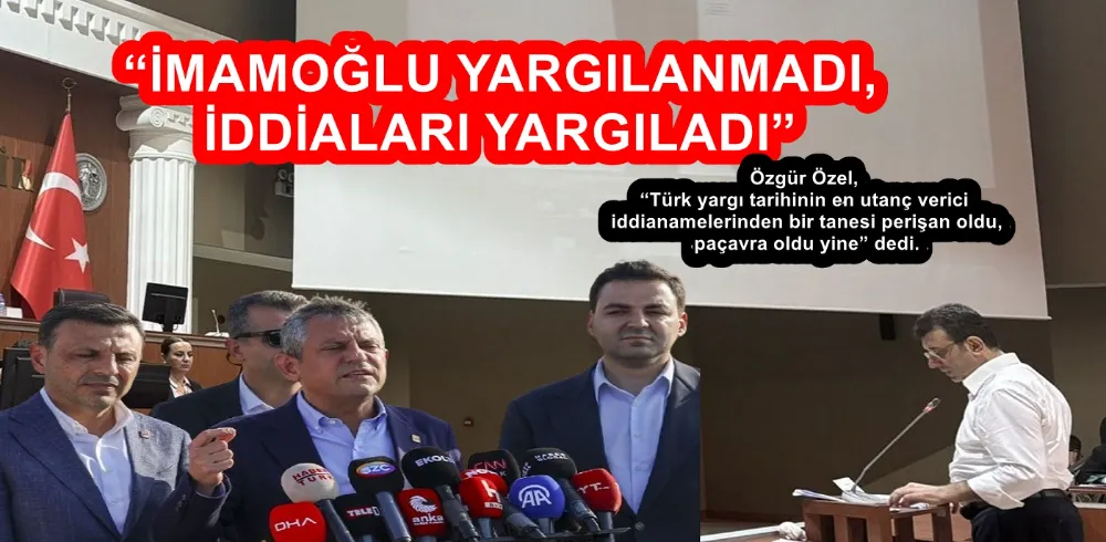 “İMAMOĞLU YARGILANMADI, İDDİALARI YARGILADI”