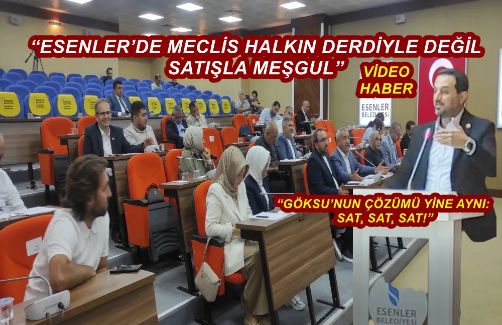 “ESENLER’DE MECLİS HALKIN DERDİYLE DEĞİL SATIŞLA MEŞGUL”