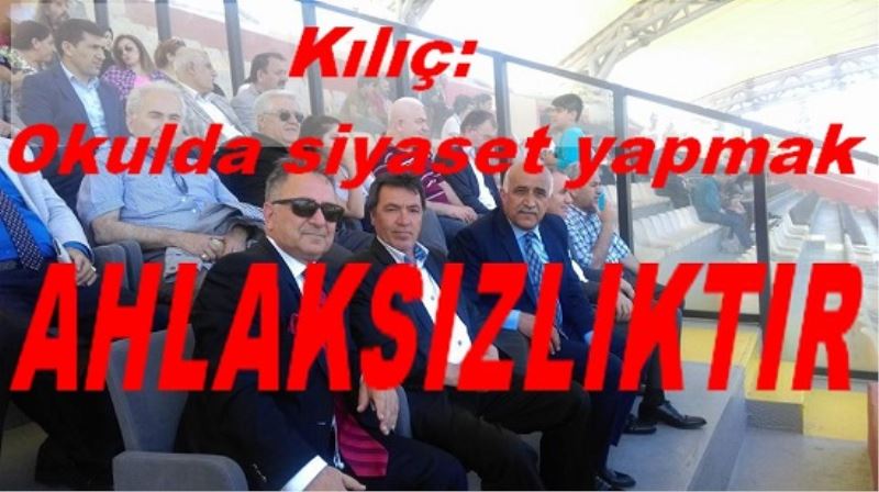 Kılıç: Okulda siyaset yapmak ahlaksızlıktır 