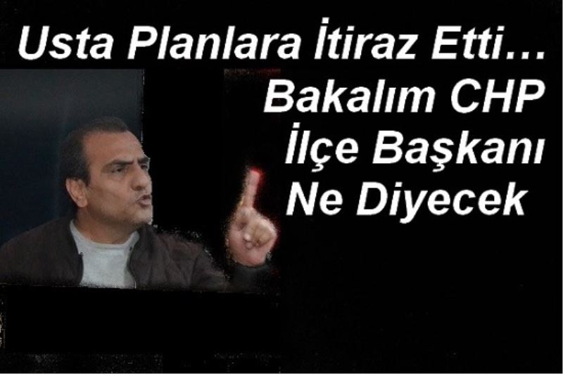 Usta Planlara İtiraz Etti Bakalım CHP İlçe Başkanı Ne Diyecek 