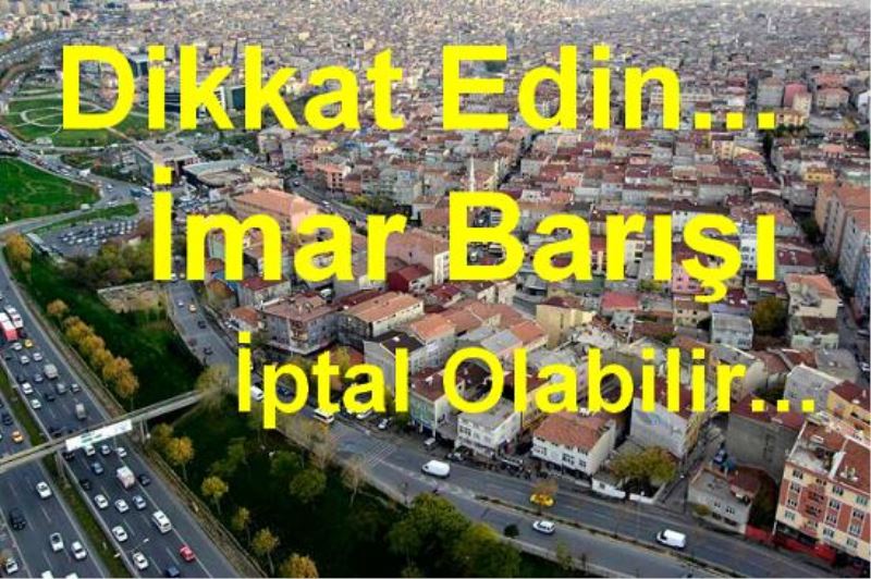 İmar Barışı İptal Olabilir, Dikkat Edin