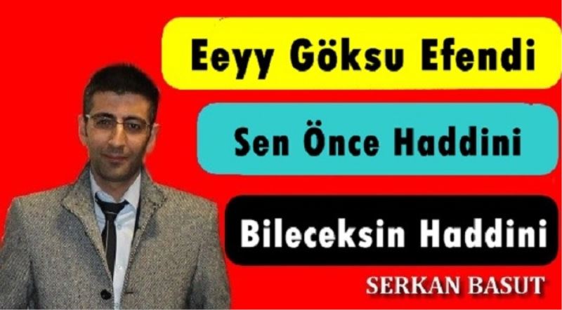 Eeyy Göksu Efendi Sen Önce Haddini Bileceksin