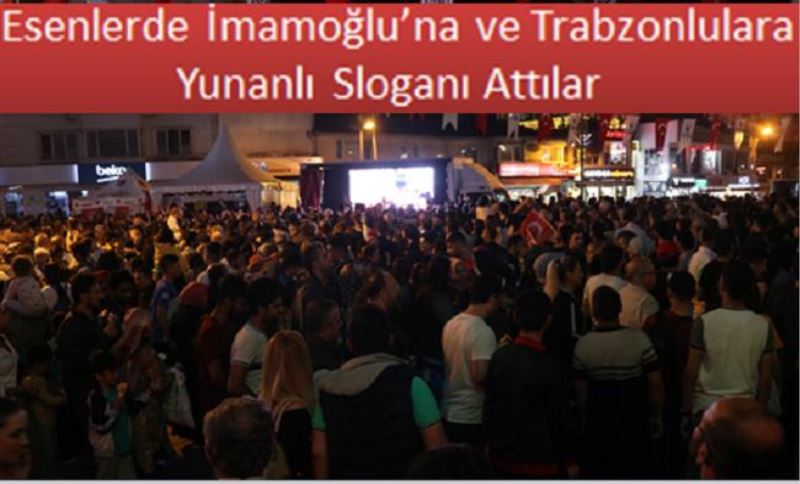 Esenlerde Irkçılar İmamoğluna Yunanlı Sloganı Attılar