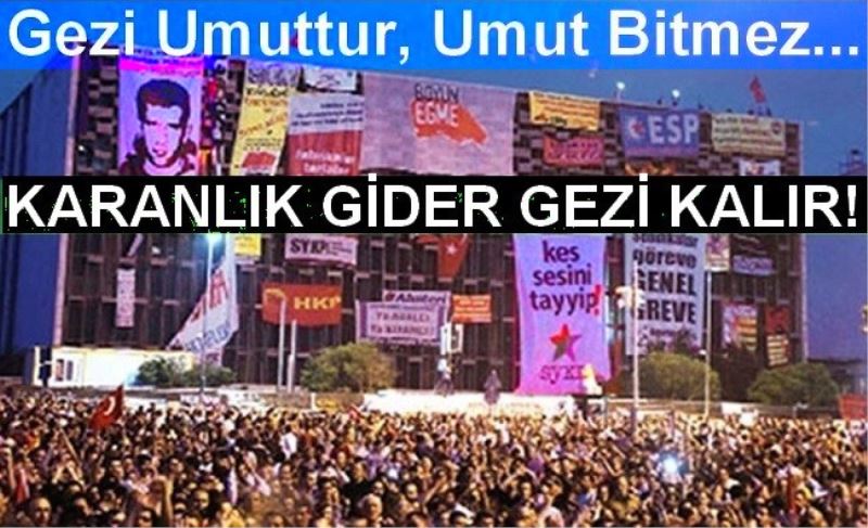 Gezi Umuttur, Umut Bitmez... KARANLIK GİDER GEZİ KALIR!