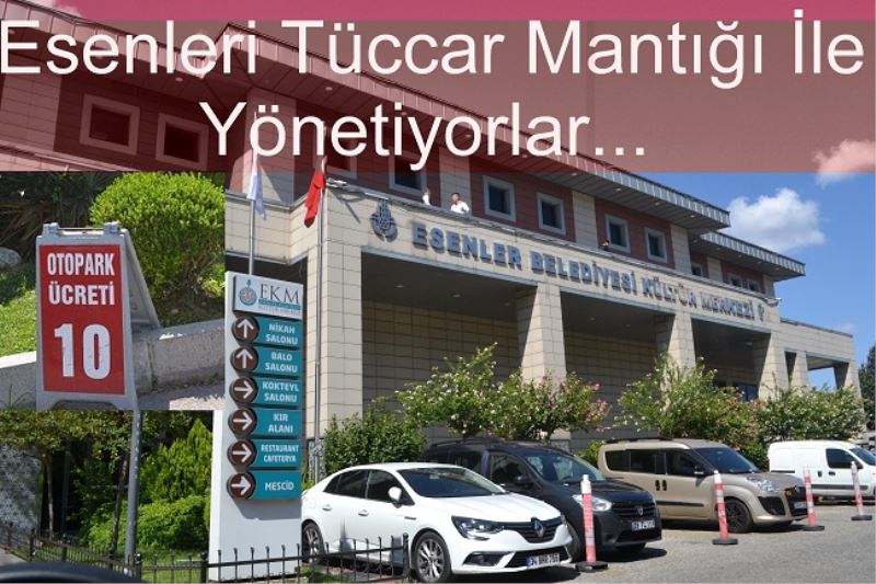 Esenleri Tüccar Mantığı İle Yönetiyorlar