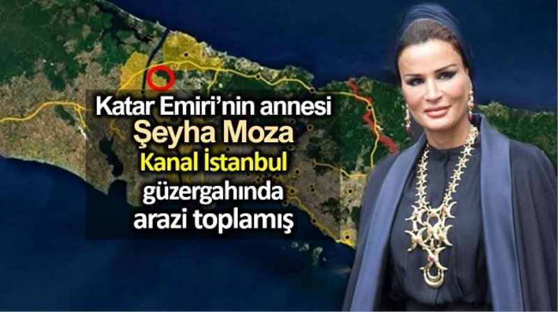 Şeyha Moza Kanal İstanbul güzergahında arazi toplamış