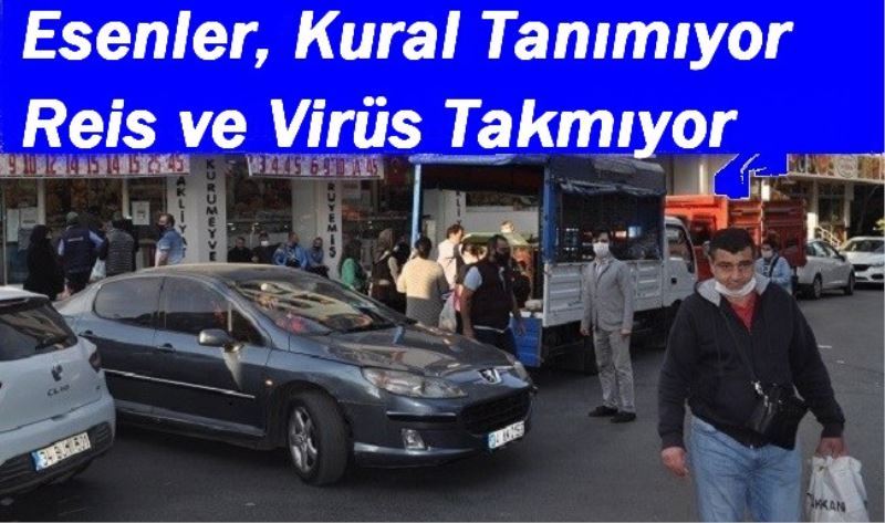 Esenler, Kural Tanımıyor Reis ve Virüs Takmıyor