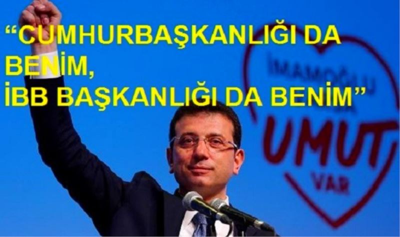 CUMHURBAŞKANLIĞI DA BENİM, İBB BAŞKANLIĞI DA BENİM