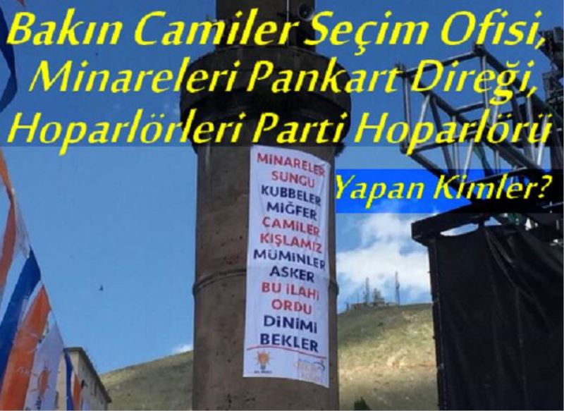 Bakın Camileri Seçim Ofisi, Minareleri Pankart Direği, Hoparlörleri Parti Hoparlörü Yapan Kimler?