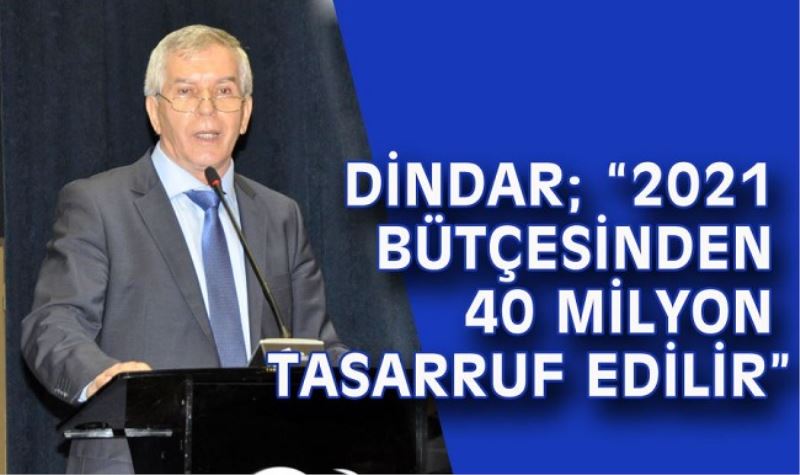 DİNDAR; 2021 BÜTÇESİNDEN 40 MİLYON TASARRUF EDİLİR