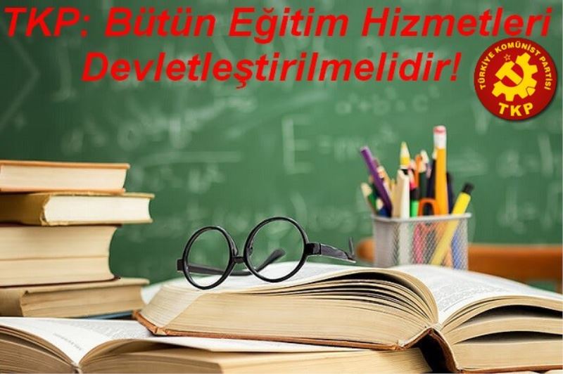 TKP: Bütün Eğitim Hizmetleri Devletleştirilmelidir!
