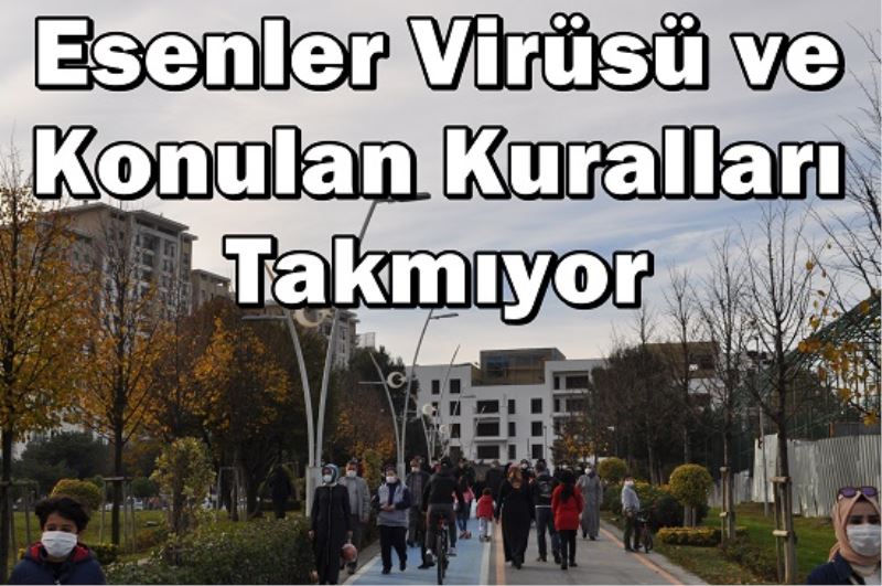 Esenler Virüsü ve Konulan Kuralları Takmıyor 