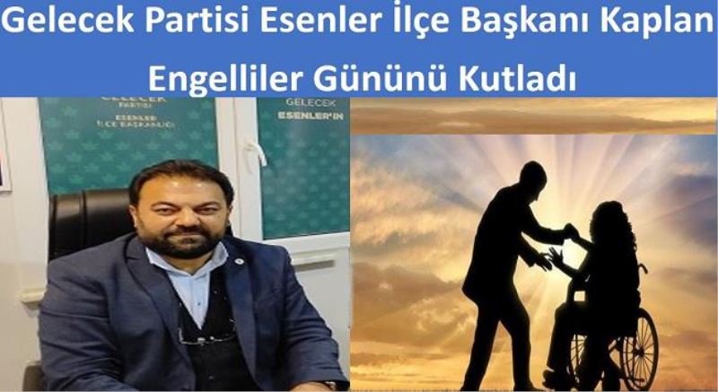 Gelecek Partisi Esenler İlçe Başkanı Kaplan Engelliler Gününü Kutladı