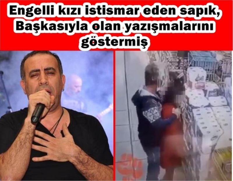 Markette engelli kızı istismar eden sapık, emniyette başkasıyla olan yazışmalarını göstermiş