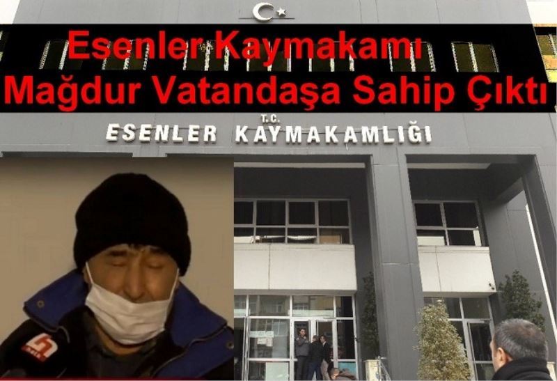 Esenler Kaymakamı Mağdur Vatandaşa Sahip Çıktı