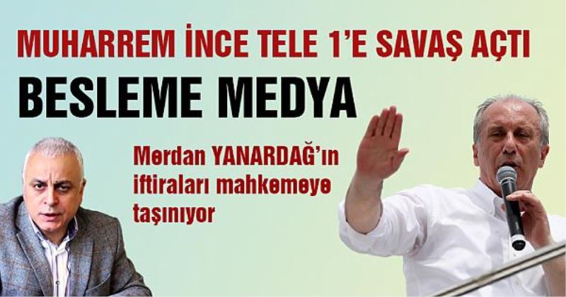 Muharrem İnce besleme medyaya savaş açtı