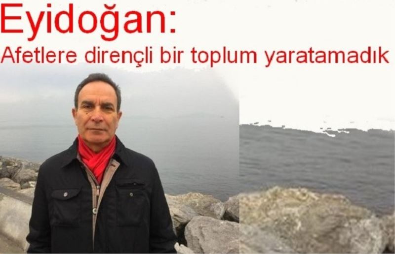 ​Eyidoğan: Afetlere dirençli bir toplum yaratamadık