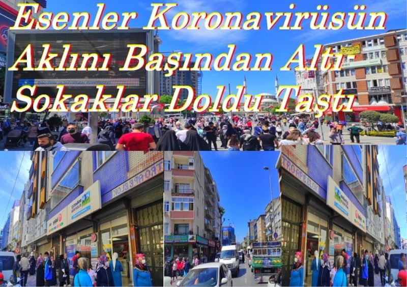 Esenler Koronavirüsün Aklını Başından Altı- Sokaklar Doldu Taştı
