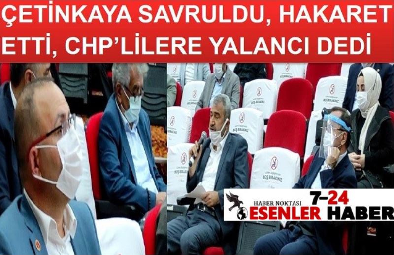 ÇETİNKAYA SAVRULDU, HAKARET ETTİ, CHP