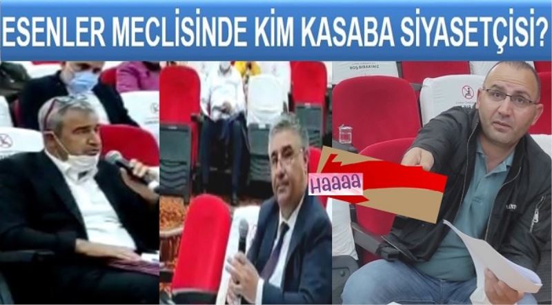 ESENLER MECLİSİNDE KİM KASABA SİYASETÇİSİ?