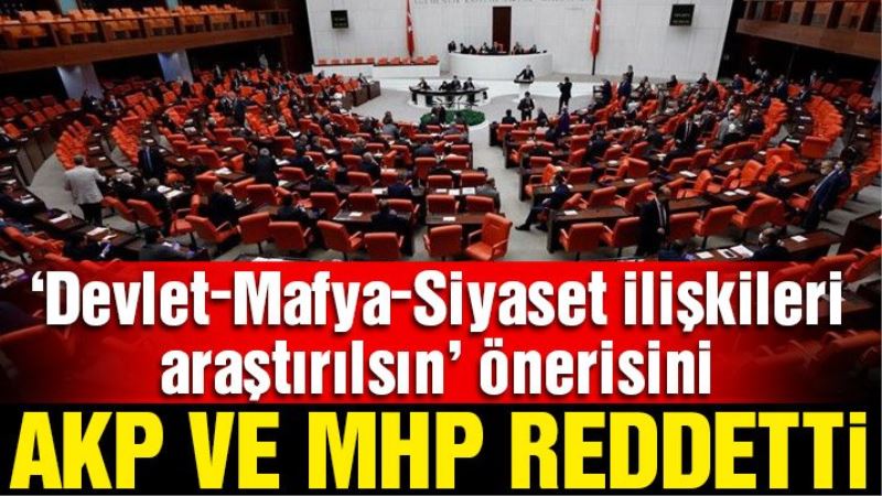 Devlet-siyaset-mafya ilişkisinin araştırılması AKP ve MHP oylarıyla reddedildi
