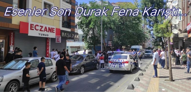​  Esenler Son Durak Fena Karıştı