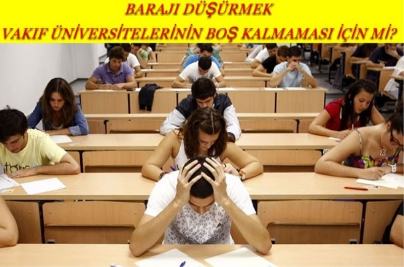 BARAJI DÜŞÜRMEK VAKIF ÜNİVERSİTELERİNİN BOŞ KALMAMASI İÇİN Mİ?