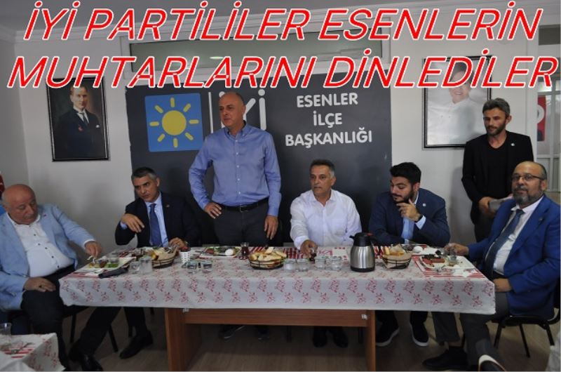 İYİ PARTİLİLER ESENLERİN MUHTARLARINI DİNLEDİLER