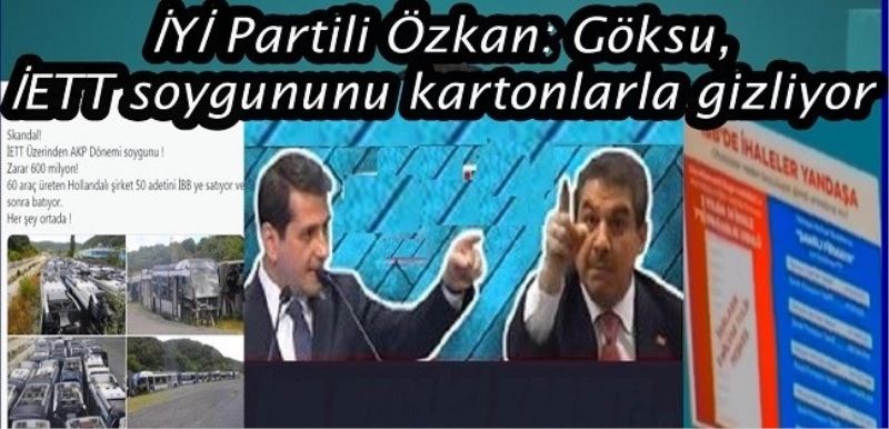 İYİ Partili Özkan: Göksu, İETT soygununu kartonlarla gizliyor