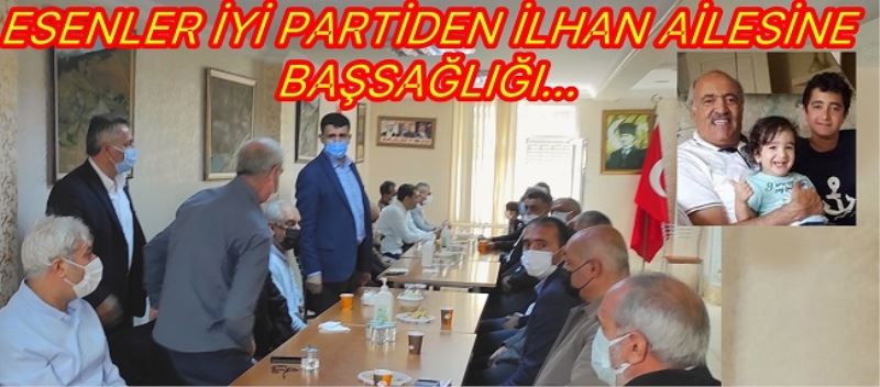 ESENLER İYİ PARTİDEN İLHAN AİLESİNE BAŞSAĞLIĞI