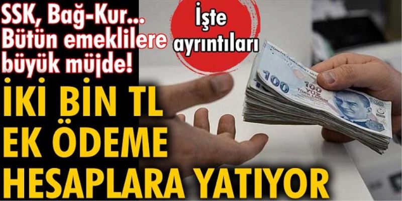 SSK, Bağ-Kur... emeklilerine büyük müjde! İki bin TL ek ödeme hesaplara yatıyor