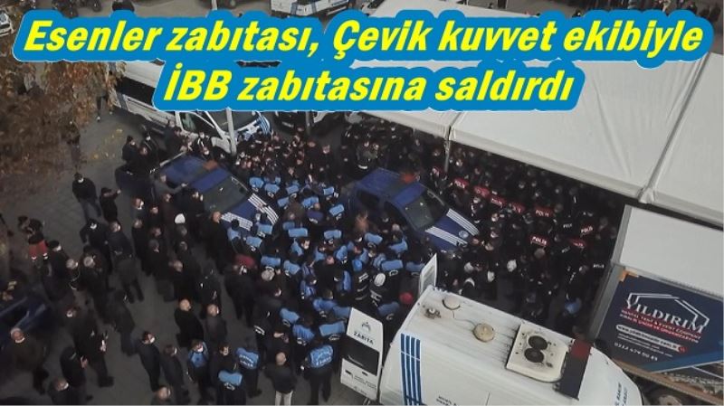 Esenler zabıtası çevik kuvvet ekibi ile İBB zabıtasına saldırdı