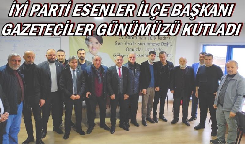 İYİ PARTİ ESENLER İLÇE BAŞKANI GAZETECİLER GÜNÜMÜZÜ KUTLADI