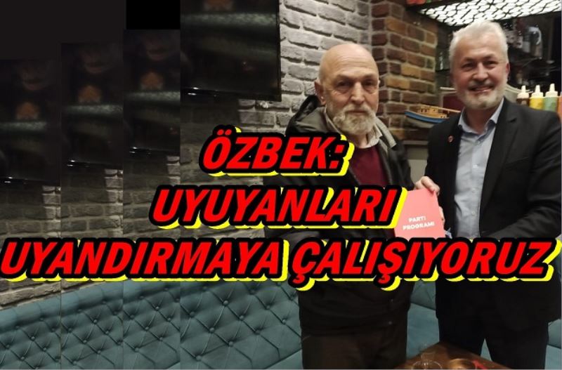 ÖZBEK: UYUYANLARI UYANDIRMAYA ÇALIŞIYORUZ